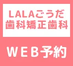 LALAごうだ歯科矯正歯科医院WEB予約