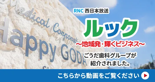 RNC 西日本放送ルック ～地域発・輝くビジネス～ でごうだ歯科グループが紹介されました。
